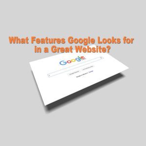 What Features Google Looks in a Great Website
