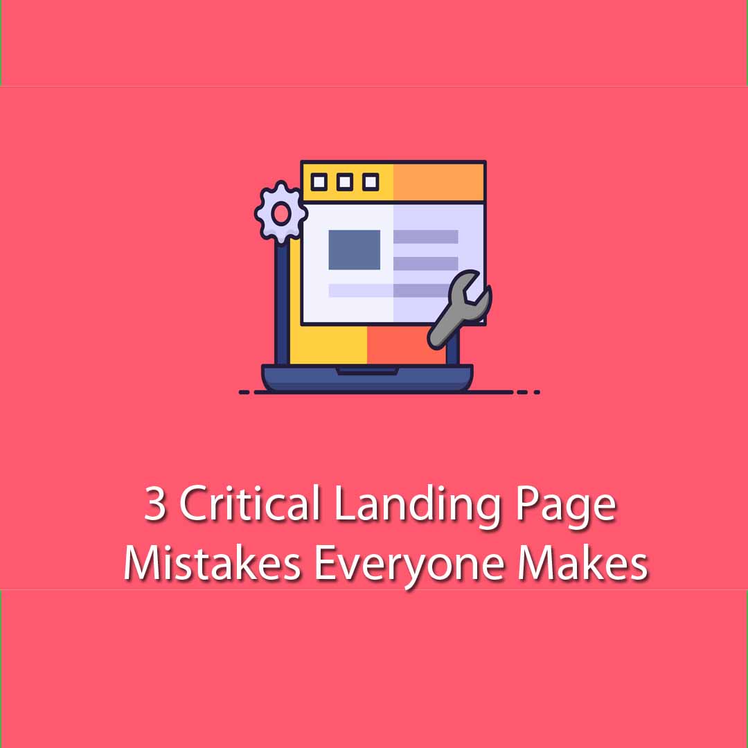 3 Critical Landing Page Mistakes Everyone Makes